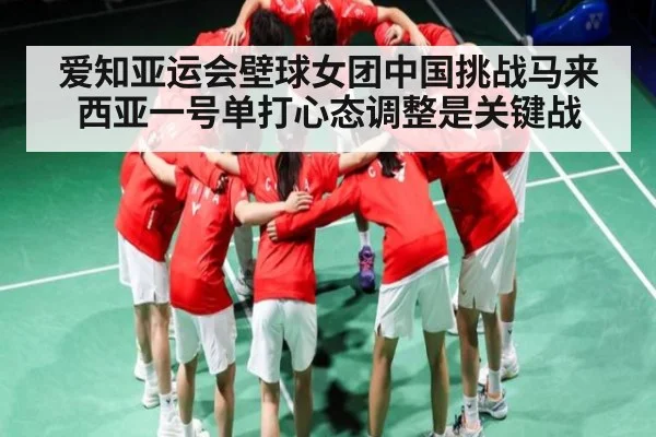 爱知亚运会壁球女团中国挑战马来西亚一号单打心态调整是关键战（www.c7c7.app）